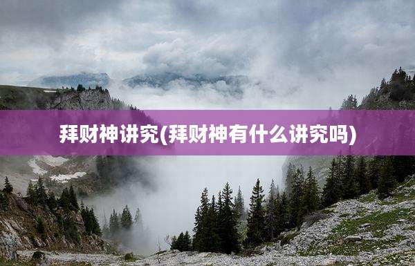 拜财神讲究(拜财神有什么讲究吗)
