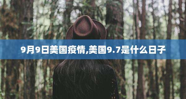 9月9日美国疫情,美国9.7是什么日子