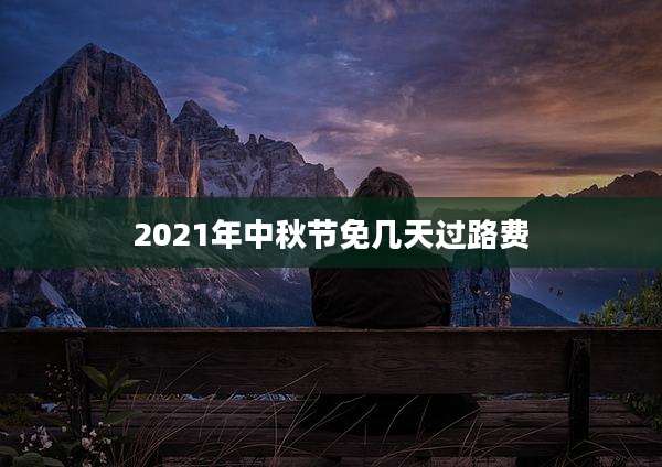 2021年中秋节免几天过路费