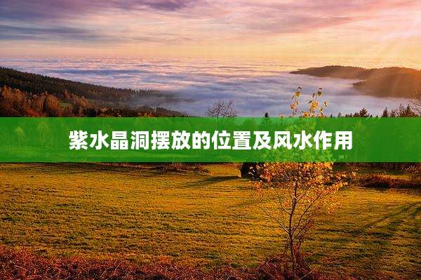 紫水晶洞摆放的位置及风水作用