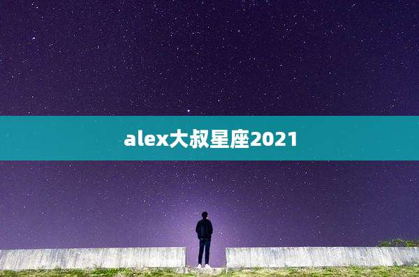 alex大叔星座2021