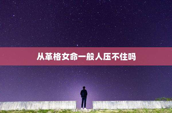 从革格女命一般人压不住吗