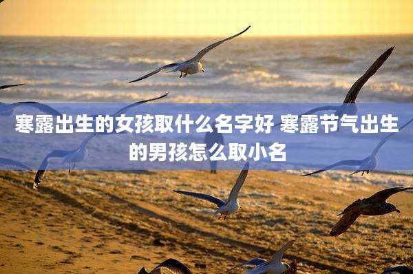 寒露出生的女孩取什么名字好 寒露节气出生的男孩怎么取小名