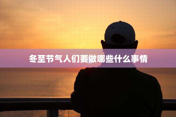 冬至节气人们要做哪些什么事情