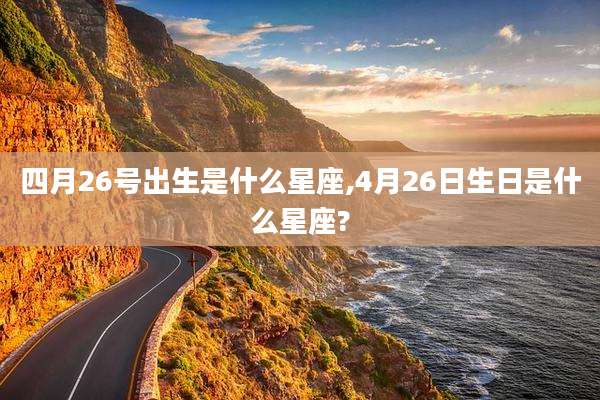 四月26号出生是什么星座,4月26日生日是什么星座?