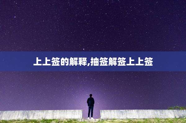 上上签的解释,抽签解签上上签