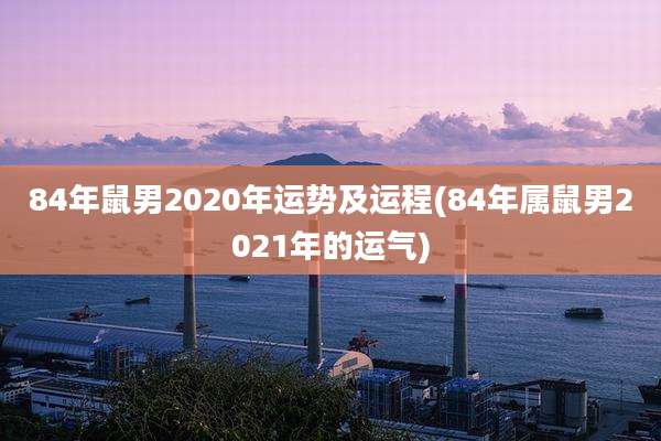 84年鼠男2020年运势及运程(84年属鼠男2021年的运气)