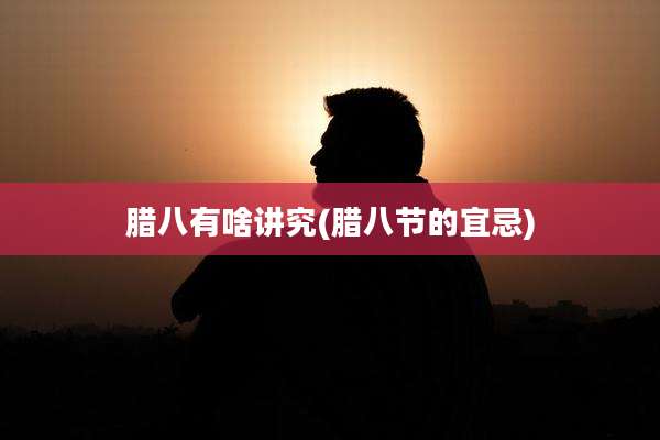腊八有啥讲究(腊八节的宜忌)