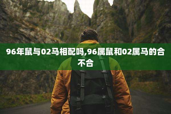 96年鼠与02马相配吗,96属鼠和02属马的合不合