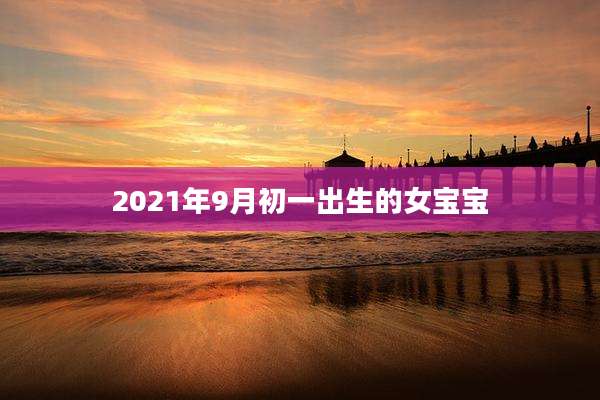 2021年9月初一出生的女宝宝