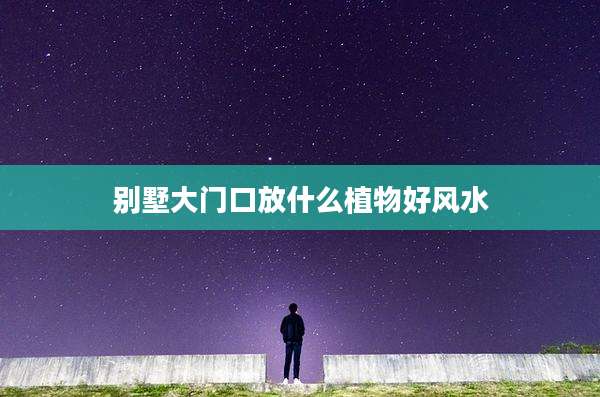 别墅大门口放什么植物好风水