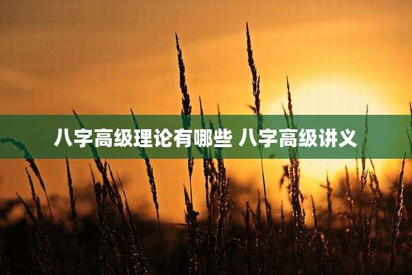 八字高级理论有哪些 八字高级讲义