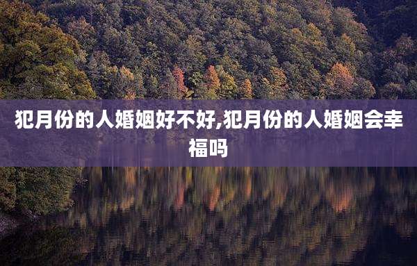 犯月份的人婚姻好不好,犯月份的人婚姻会幸福吗
