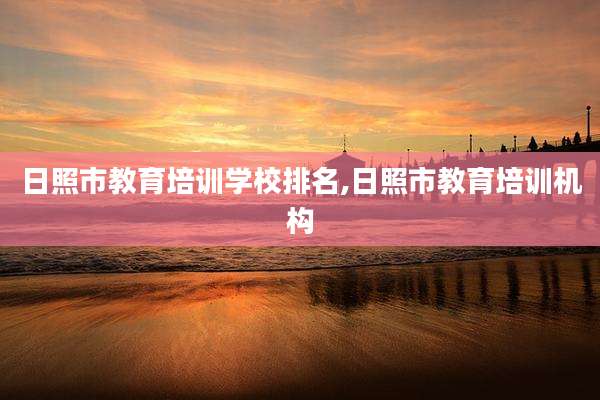 日照市教育培训学校排名,日照市教育培训机构