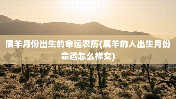 属羊月份出生的命运农历(属羊的人出生月份命运怎么样女)