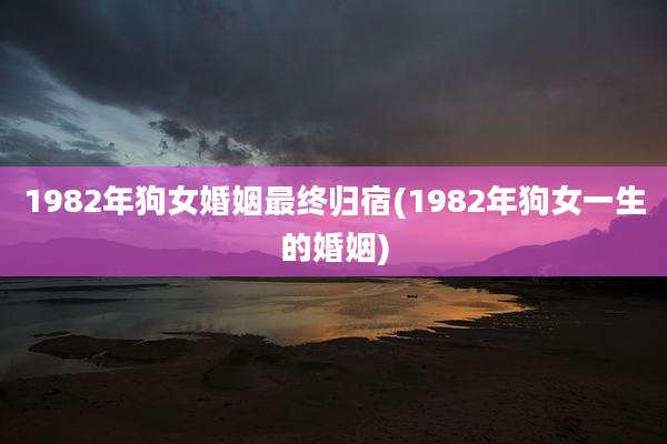 1982年狗女婚姻最终归宿(1982年狗女一生的婚姻)
