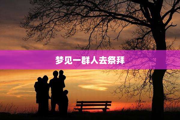 梦见一群人去祭拜