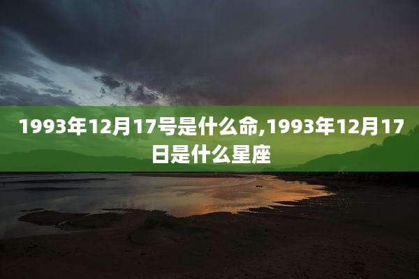 1993年12月17号是什么命,1993年12月17日是什么星座