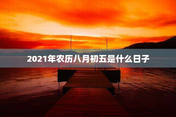 2021年农历八月初五是什么日子