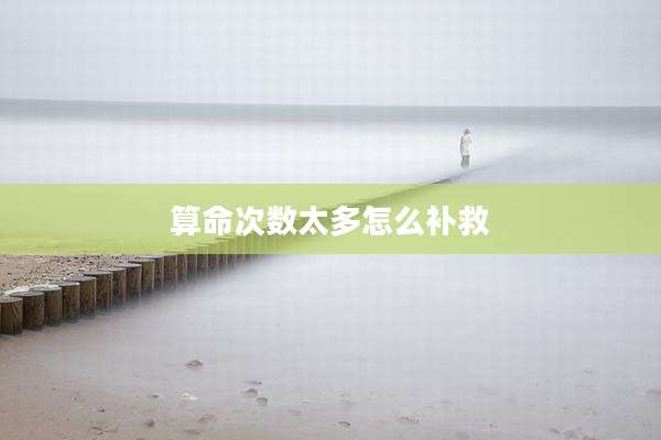 算命次数太多怎么补救