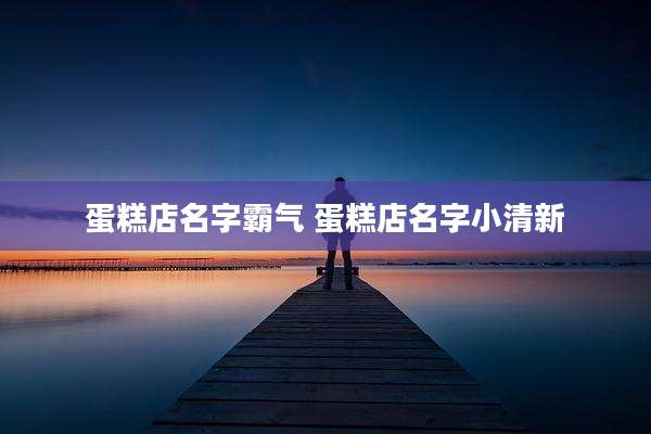 蛋糕店名字霸气 蛋糕店名字小清新