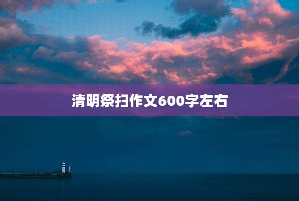 清明祭扫作文600字左右