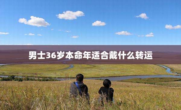 男士36岁本命年适合戴什么转运