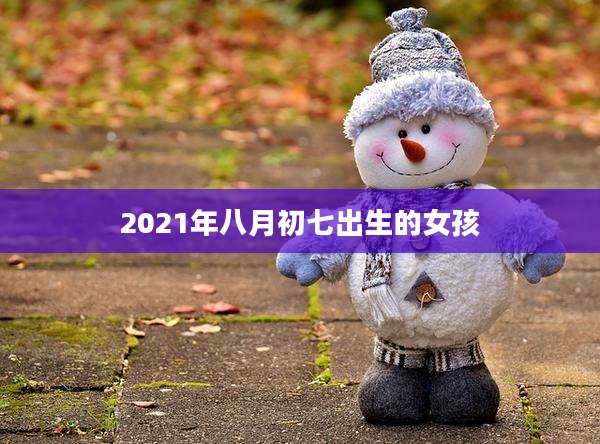2021年八月初七出生的女孩