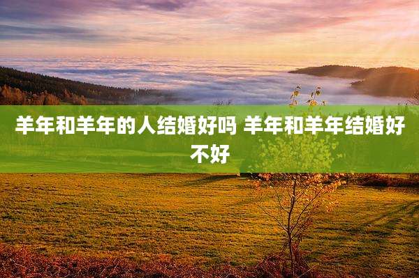 羊年和羊年的人结婚好吗 羊年和羊年结婚好不好