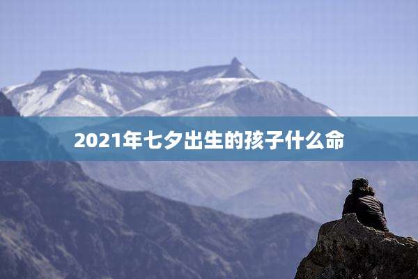 2021年七夕出生的孩子什么命