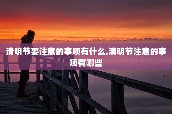 清明节要注意的事项有什么,清明节注意的事项有哪些