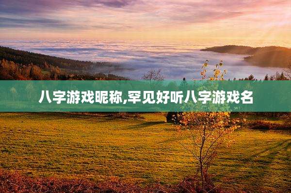八字游戏昵称,罕见好听八字游戏名