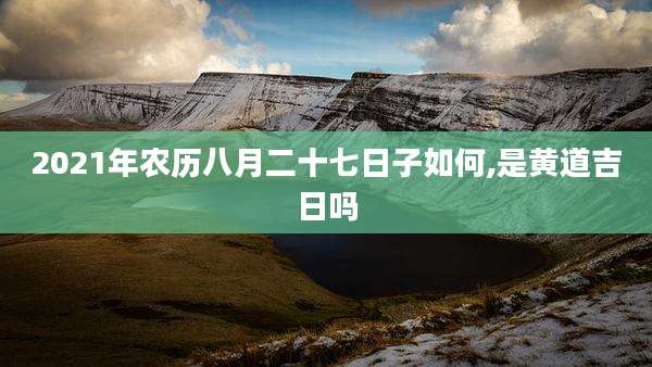 2021年农历八月二十七日子如何,是黄道吉日吗