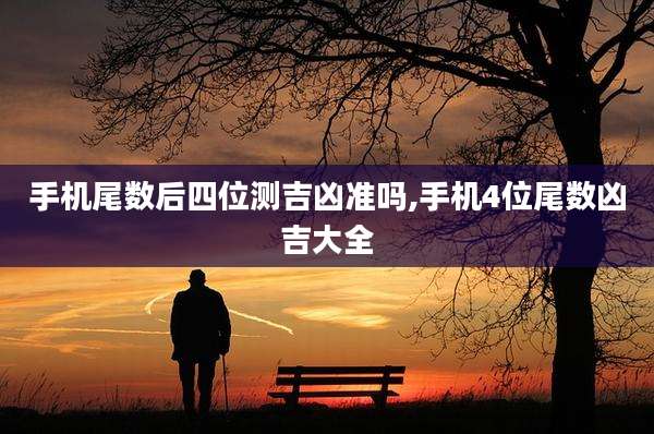 手机尾数后四位测吉凶准吗,手机4位尾数凶吉大全