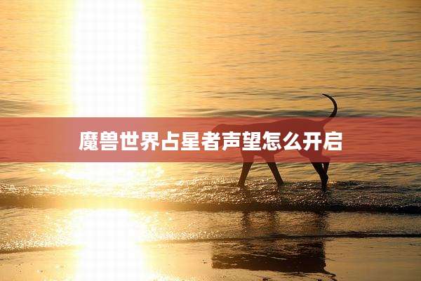 魔兽世界占星者声望怎么开启