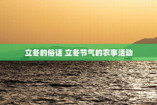 立冬的俗话 立冬节气的农事活动