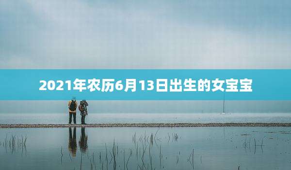 2021年农历6月13日出生的女宝宝