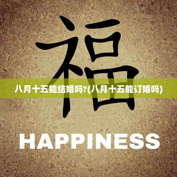 八月十五能结婚吗?(八月十五能订婚吗)
