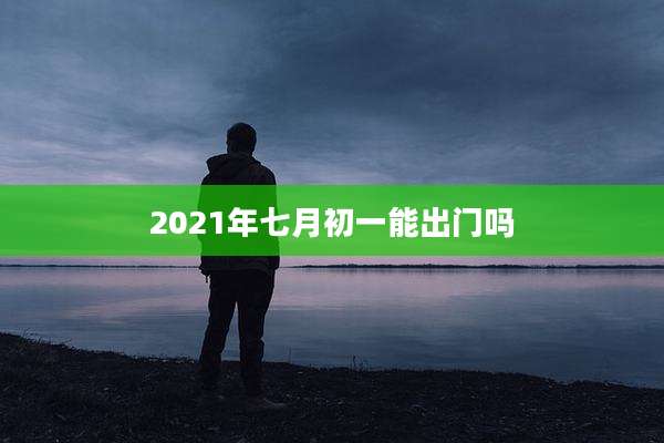 2021年七月初一能出门吗