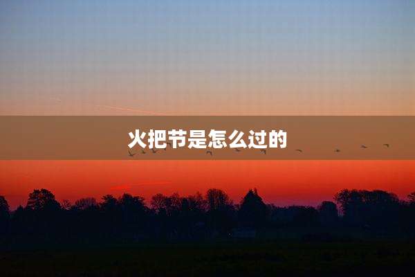 火把节是怎么过的
