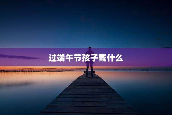 过端午节孩子戴什么