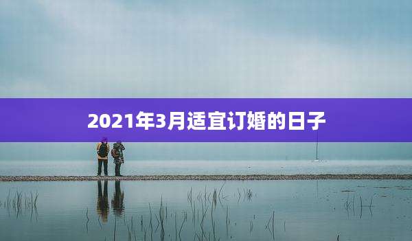 2021年3月适宜订婚的日子
