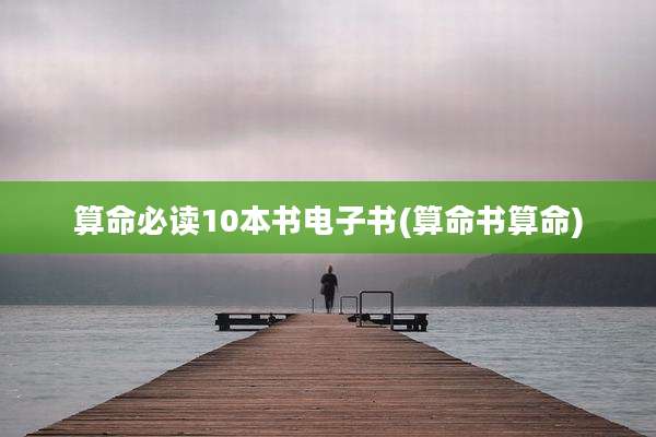 算命必读10本书电子书(算命书算命)