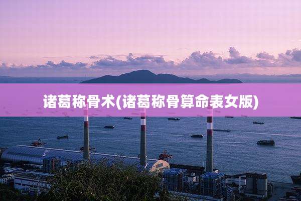 诸葛称骨术(诸葛称骨算命表女版)