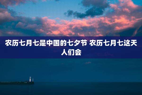 农历七月七是中国的七夕节 农历七月七这天人们会
