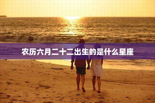 农历六月二十二出生的是什么星座