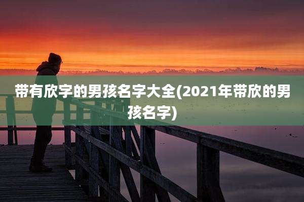 带有欣字的男孩名字大全(2021年带欣的男孩名字)