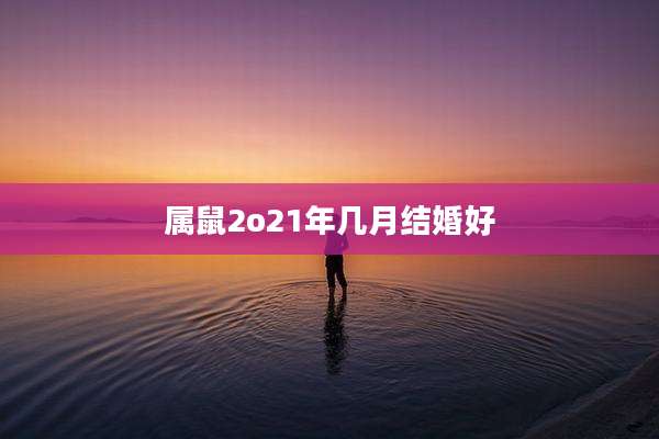 属鼠2o21年几月结婚好