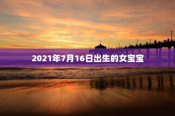 2021年7月16日出生的女宝宝