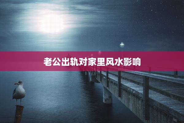 老公出轨对家里风水影响